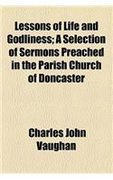 Lessons of Life and Godliness; A Selection of Sermons Preached in the Parish Church of Doncaster: (English)