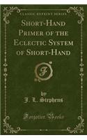 Short-Hand Primer of the Eclectic System of Short-Hand (Classic Reprint)