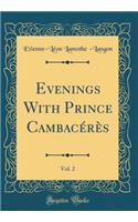 Evenings with Prince Cambacï¿½rï¿½s, Vol. 2 (Classic Reprint)