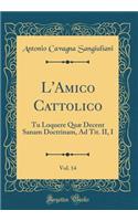L'Amico Cattolico, Vol. 14: Tu Loquere Quæ Decent Sanam Doctrinam, Ad Tit. II, I (Classic Reprint)