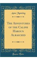 The Adventures of the Caliph Haroun Alraschid (Classic Reprint)