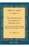 The Church and Its American Opportunity: Papers by Various Writers Read at the Church Congress in 1919 (Classic Reprint): Papers by Various Writers Read at the Church Congress in 1919 (Classic Reprint)