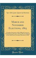 March and November Elections, 1865: Complete Statement of the Official Canvass in Detail, Giving the Vote of Every Election District at the March and November Elections of 1865 (Classic Reprint): Complete Statement of the Official Canvass in Detail, Giving the Vote of Every Election District at the March and November Elections of 1865 (Classi