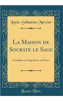 La Maison de Socrate le Sage: Comédie en Cinq Actes, en Prose (Classic Reprint)