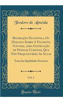 Recreação Filosofica, Ou Dialogo Sobre A Filosofia Natural, para Instrucção de Pessoas Curiosas, Que Não Frequentárão As Aulas, Vol. 2: Trata das Qualidades Sensiveis (Classic Reprint)