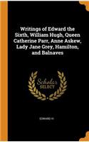 Writings of Edward the Sixth, William Hugh, Queen Catherine Parr, Anne Askew, Lady Jane Grey, Hamilton, and Balnaves