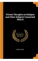 Private Thoughts on Religion and Other Subjects Connected with It