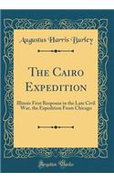 The Cairo Expedition: Illinois First Response in the Late Civil War, the Expedition From Chicago (Classic Reprint)