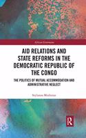 Aid Relations and State Reforms in the Democratic Republic of the Congo: The Politics of Mutual Accommodation and Administrative Neglect