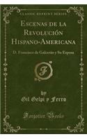 Escenas de la Revolución Hispano-Americana: D. Francisco de Galcerán Y Su Esposa (Classic Reprint)