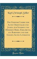 Die Geheime Lehre Der Alten Orientaler Und Juden, Zur Inneren Und HÃ¶heren Bibel-ErklÃ¤rung, Aus Rabinern Und Der Ganzen Alten Literatur (Classic Reprint)