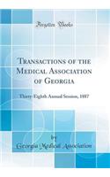 Transactions of the Medical Association of Georgia: Thirty-Eighth Annual Session, 1887 (Classic Reprint): Thirty-Eighth Annual Session, 1887 (Classic Reprint)