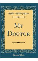 My Doctor (Classic Reprint)
