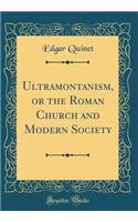 Ultramontanism, or the Roman Church and Modern Society (Classic Reprint)