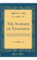 The Anabasis of Xenophon: First Four Books; With Copious Notes, Introduction, Map of the Expedition and Retreat of the Ten Thousand, and a Full and Complete Lexicon; For the Use of Schools and Colleges (Classic Reprint)