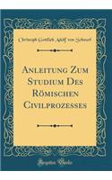 Anleitung Zum Studium Des Rmischen Civilprozesses (Classic Reprint)