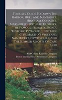 Tourists' Guide To Down The Harbor, Hull And Nantasket, Hingham, Cohasset, Marshfield, Scituate, Duxbury, "the Famous Jerusalem Road", "historic Plymouth", Cottage City, Martha's Vineyard, Nantucket, Newport, R.i., And The Summer Resorts Of Cape Co