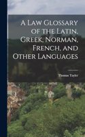 Law Glossary of the Latin, Greek, Norman, French, and Other Languages
