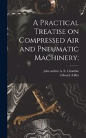 Practical Treatise on Compressed Air and Pneumatic Machinery;