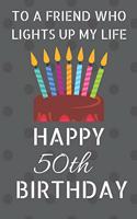 To a friend who lights up my life Happy 50th Birthday: Happy 50th Birthday Journal / Notebook / Diary / USA Gift (6 x 9 - 110 Blank Lined Pages)