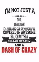 I'm Not Just A Tool Designer I'm Just A Big Cup Of Wonderful Covered In Awesome Sauce With A Splash Of Sassy And A Dash Of Crazy: Notebook: Tool Designer Notebook, Journal Gift, Diary, Doodle Gift or Notebook