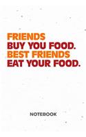 Friends Buy You Food. Best Friends Eat Your Food. NOTEBOOK: Ruled Notepad Sayings Sketchbook Funny Persons Organizer Humorous Friends Planner Boyfriend or Girlfriend Gift A5 Diary 6x9 Inch Journal Lined 120 P