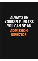 Always Be Yourself Unless You Can Be An Admission director