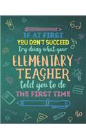 If At First You Don't Succeed Try Doing What Your Elementary Teacher Told You To Do The First Time: College Ruled Lined Notebook and Appreciation Gift for Primary Teachers