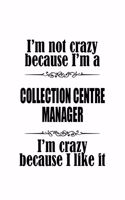 I'm Not Crazy Because I'm A Collection Centre Manager I'm Crazy Because I like It: Unique Collection Centre Manager Notebook, Collection Centre Managing/Organizer Journal Gift, Diary, Doodle Gift or Notebook - 6 x 9 Compact Size, 1