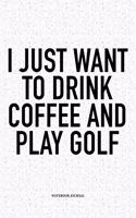I Just Want to Drink Coffee and Play Golf: A 6x9 Inch Matte Softcover Notebook Diary with 120 Blank Lined Pages and a Funny Golfing Cover Slogan