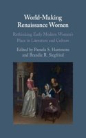 World-Making Renaissance Women: Rethinking Early Modern Women's Place in Literature and Culture