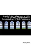 America's Aid to Germany in 1870-71. an Abstract from the Official Correspondence of E. B. Washburne