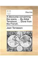 A Discourse Concerning the Opera, ... by ABBE Terrasson, ... Done from the French.