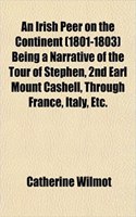 An Irish Peer on the Continent (1801-1803) Being a Narrative of the Tour of Stephen, 2nd Earl Mount Cashell, Through France, Italy, Etc.