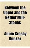 Between the Upper and the Nether Mill-Stones