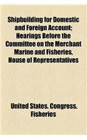 Shipbuilding for Domestic and Foreign Account; Hearings Before the Committee on the Merchant Marine and Fisheries, House of Representatives
