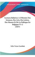 Lectures Relatives A L'Histoire Des Sciences, Des Arts, Des Lettres, Des Moeurs Et De La Politique En Belgique V1-2 (1837): (French)