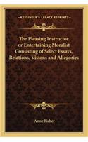 The Pleasing Instructor or Entertaining Moralist Consisting of Select Essays, Relations, Visions and Allegories: (English)