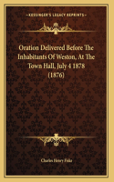 Oration Delivered Before The Inhabitants Of Weston, At The Town Hall, July 4 1878 (1876)