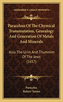 Paracelsus Of The Chymical Transmutation, Genealogy And Generation Of Metals And Minerals