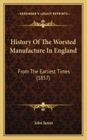 History Of The Worsted Manufacture In England: From The Earliest Times (1857)