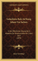 Gedachtniss-Rede Auf Konig Johann Von Sachsen: In Der Offentlichen Sitzung Der K. Akademie Der Wissenschaften Am 2 Marz 1874 (1874)