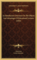 An Introductory Discourse On The Objects And Advantages Of Educational Lectures (1854)