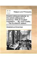 Erasmi Colloquia Selecta: Or, the Select Colloquies of Erasmus. with an English Translation, ... by John Clarke, ... the Fourteenth Edition.