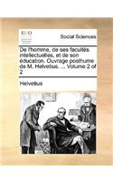 de L'Homme, de Ses Facultes Intellectuelles, Et de Son Education. Ouvrage Posthume de M. Helvetius. ... Volume 2 of 2