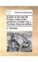 A Letter to the Late Mr. Phipps, While Under Sentence of Death. by J. Tomkies. Second Edition.