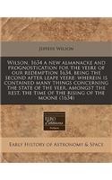 Wilson, 1634 a New Almanacke and Prognostication for the Yeere of Our Redemption 1634, Being the Second After Leape Yeere: Wherein Is Contained Many Things Concerning the State of the Yeer, Amongst the Rest, the Time of the Rising of the Moone (163