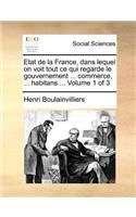 Etat de La France, Dans Lequel on Voit Tout Ce Qui Regarde Le Gouvernement ... Commerce, ... Habitans.... Volume 1 of 3