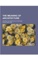 The Meaning of Architecture; An Essay in Constructive Criticism