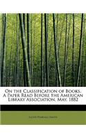 On the Classification of Books. a Paper Read Before the American Library Association, May, 1882